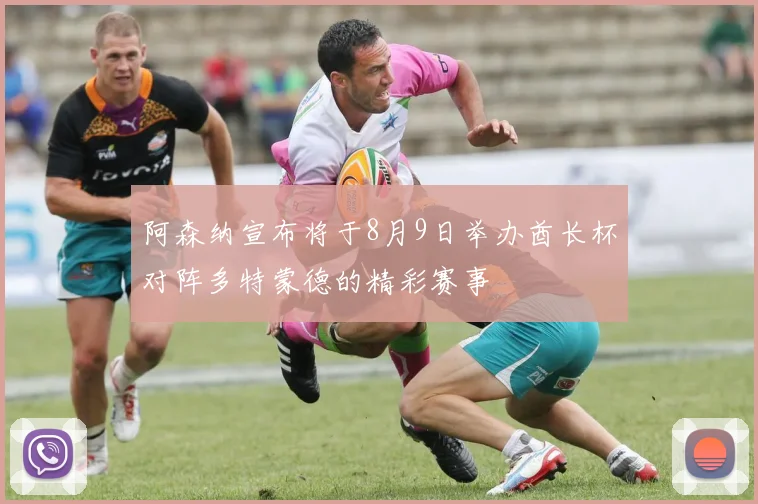 阿森纳宣布将于8月9日举办酋长杯对阵多特蒙德的精彩赛事