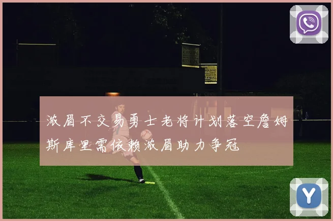 浓眉不交易勇士老将计划落空詹姆斯库里需依赖浓眉助力争冠