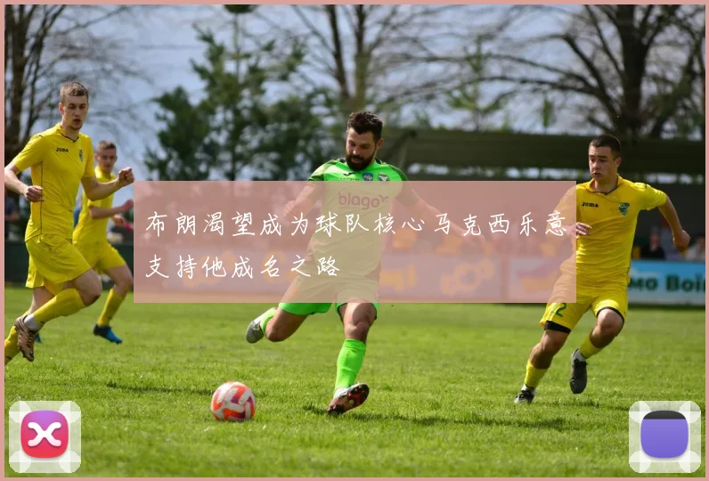 布朗渴望成为球队核心马克西乐意支持他成名之路