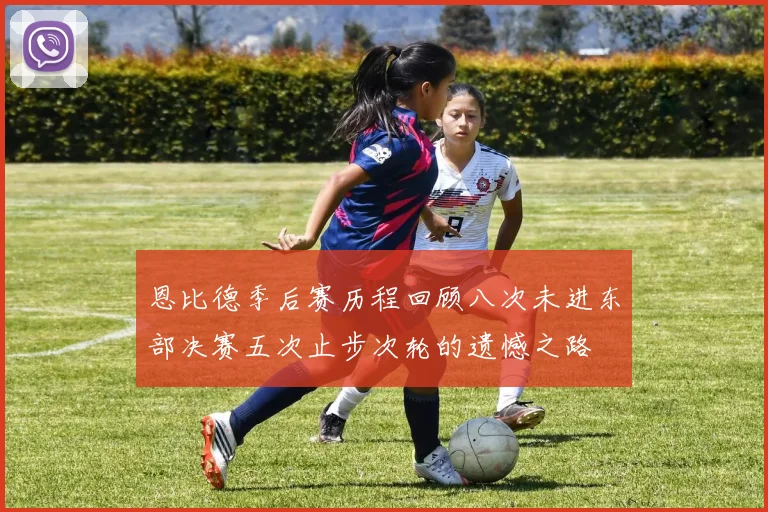 恩比德季后赛历程回顾八次未进东部决赛五次止步次轮的遗憾之路