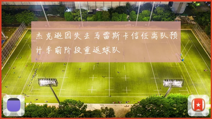 杰克逊因失去马雷斯卡信任离队预计季前阶段重返球队