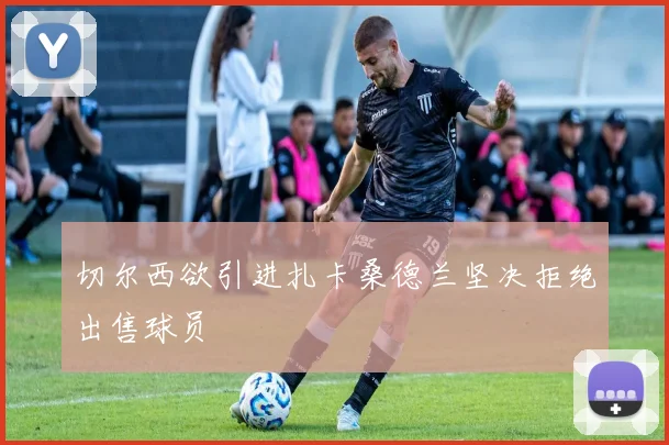 切尔西欲引进扎卡桑德兰坚决拒绝出售球员