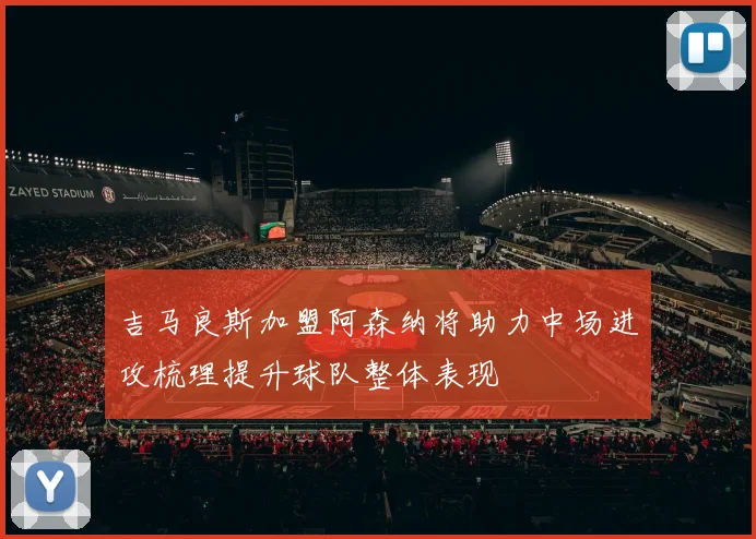 吉马良斯加盟阿森纳将助力中场进攻梳理提升球队整体表现