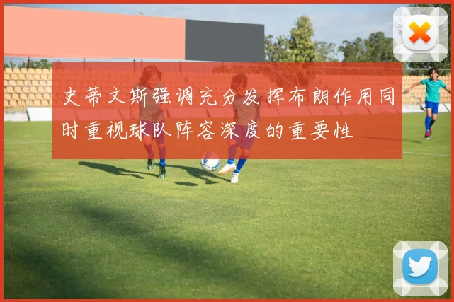 史蒂文斯强调充分发挥布朗作用同时重视球队阵容深度的重要性