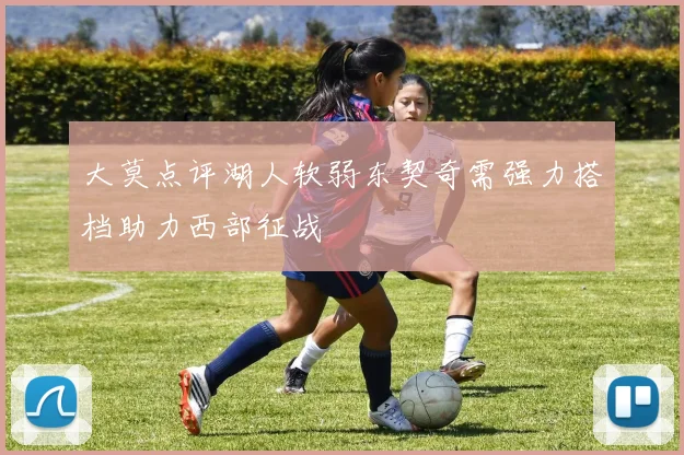大莫点评湖人软弱东契奇需强力搭档助力西部征战