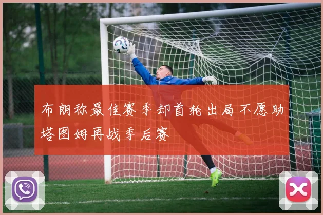 布朗称最佳赛季却首轮出局不愿助塔图姆再战季后赛